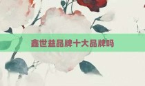 鑫世益品牌十大品牌吗