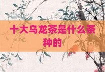 十大乌龙茶是什么茶种的