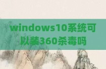 windows10系统可以装360杀毒吗