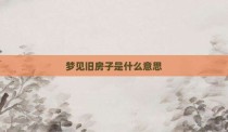 梦见旧房子是什么意思