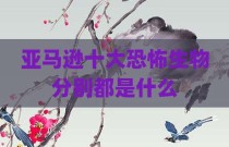 亚马逊十大恐怖生物分别都是什么