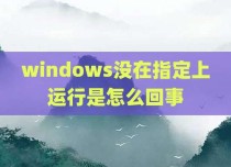 windows没在指定上运行是怎么回事