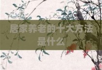 居家养老的十大方法是什么