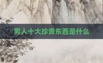 男人十大珍贵东西是什么