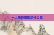 十大恶俗表现是什么呢