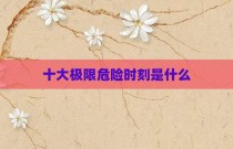十大极限危险时刻是什么