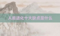 人类进化十大缺点是什么