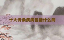 十大传染疾病包括什么病