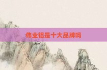 伟业铝是十大品牌吗