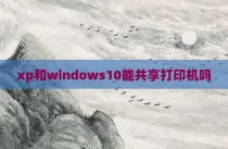 xp和windows10能共享打印机吗