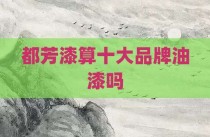 都芳漆算十大品牌油漆吗