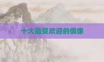 十大最受欢迎的偶像