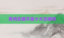 青州古城不是十大古城吗