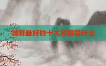 咖啡最好的十大名牌是什么