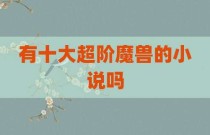 有十大超阶魔兽的小说吗