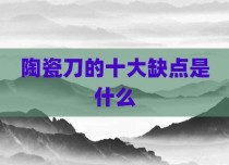 陶瓷刀的十大缺点是什么