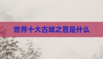 世界十大古城之首是什么