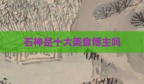 石神是十大美食博主吗