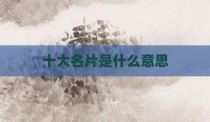 十大名片是什么意思