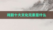 戏剧十大文化元素是什么