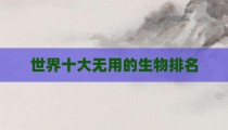 世界十大无用的生物排名