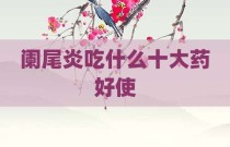 阑尾炎吃什么十大药好使