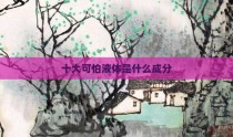 十大可怕液体是什么成分