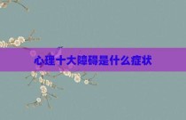 心理十大障碍是什么症状