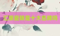 汇景瓷砖是十大名牌吗