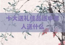 十大送礼佳品送中年人送什么