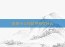 重庆十大怪特产都有什么
