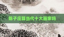 陈子庄算当代十大画家吗