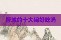 晋城的十大碗好吃吗