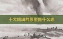 十大精魂的原型是什么呢