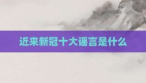 近来新冠十大谣言是什么