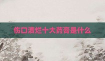 伤口溃烂十大药膏是什么