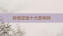 孙悟空是十大恶神吗