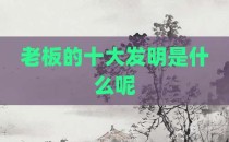 老板的十大发明是什么呢