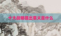 十大战略提出意义是什么