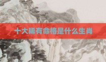 十大稀有命格是什么生肖