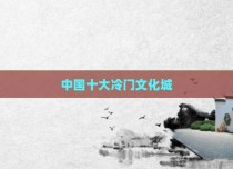 中国十大冷门文化城