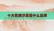 十大名牌沙发是什么品牌