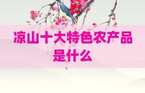 凉山十大特色农产品是什么