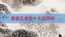 普鑫五金是十大品牌吗
