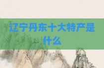 辽宁丹东十大特产是什么
