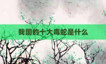 我国的十大毒蛇是什么