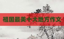 祖国最美十大地方作文
