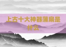 上古十大神器蒲扇是什么