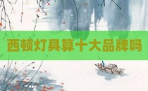 西顿灯具算十大品牌吗