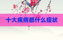 十大疾病都什么症状